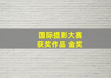 国际摄影大赛获奖作品 金奖